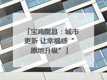 宝鸡陇县：城市更新 让幸福感“原地升级”