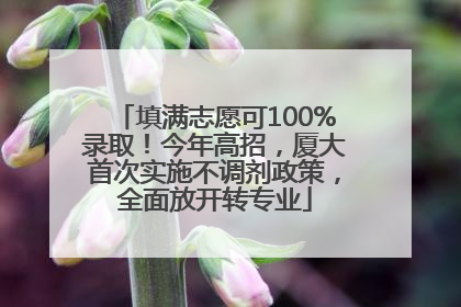 填满志愿可100%录取！今年高招，厦大首次实施不调剂政策，全面放开转专业