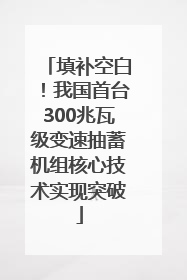 填补空白！我国首台300兆瓦级变速抽蓄机组核心技术实现突破