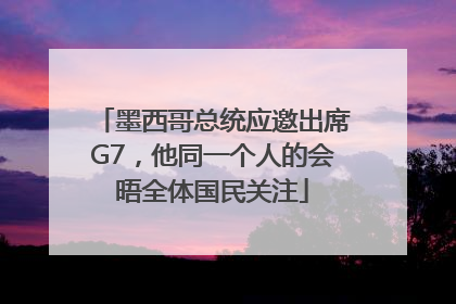 墨西哥总统应邀出席G7，他同一个人的会晤全体国民关注
