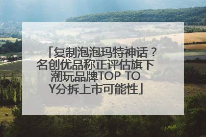 复制泡泡玛特神话？名创优品称正评估旗下潮玩品牌TOP TOY分拆上市可能性
