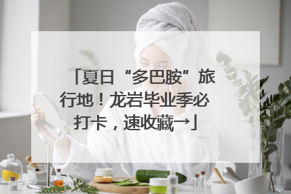 夏日“多巴胺”旅行地！龙岩毕业季必打卡，速收藏→