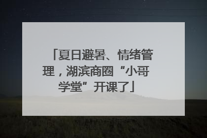 夏日避暑、情绪管理，湖滨商圈“小哥学堂”开课了
