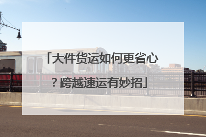 大件货运如何更省心？跨越速运有妙招