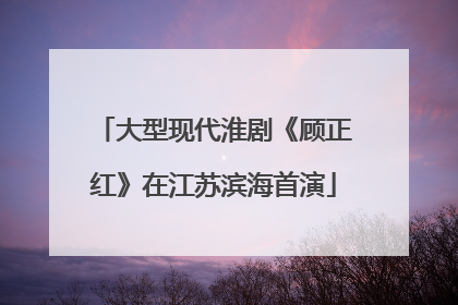大型现代淮剧《顾正红》在江苏滨海首演