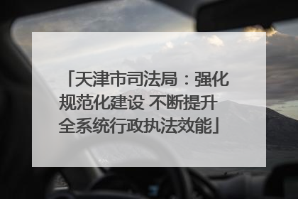 天津市司法局：强化规范化建设 不断提升全系统行政执法效能