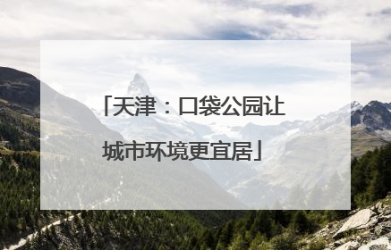 天津：口袋公园让城市环境更宜居