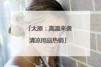 太原：高温来袭 清凉用品热销