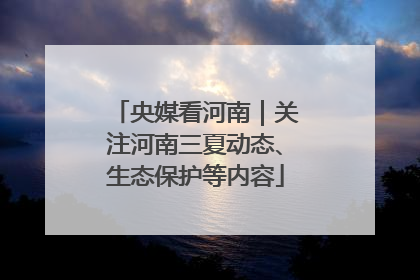 央媒看河南｜关注河南三夏动态、生态保护等内容