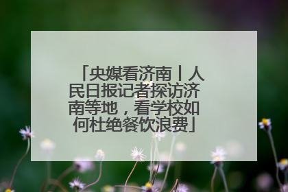 央媒看济南丨人民日报记者探访济南等地，看学校如何杜绝餐饮浪费