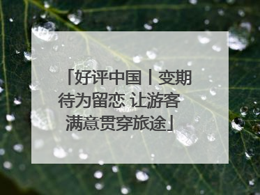 好评中国丨变期待为留恋 让游客满意贯穿旅途