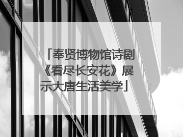 奉贤博物馆诗剧《看尽长安花》展示大唐生活美学