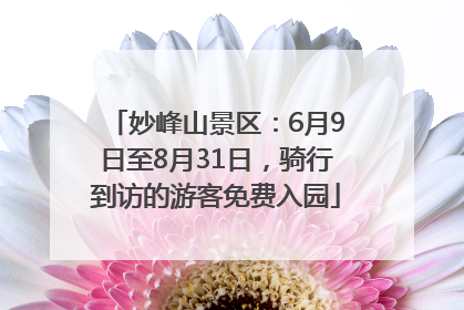 妙峰山景区：6月9日至8月31日，骑行到访的游客免费入园