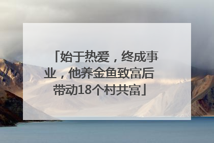 始于热爱，终成事业，他养金鱼致富后带动18个村共富