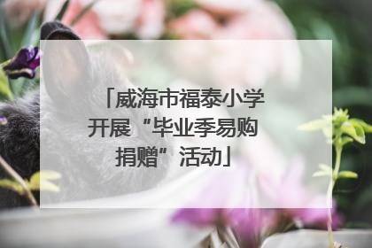 威海市福泰小学开展“毕业季易购捐赠”活动
