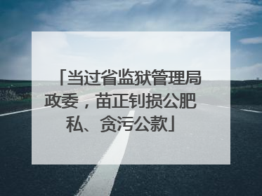 当过省监狱管理局政委，苗正钊损公肥私、贪污公款