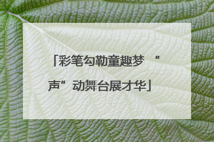 彩笔勾勒童趣梦 “声”动舞台展才华