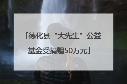 德化县“大先生”公益基金受捐赠50万元