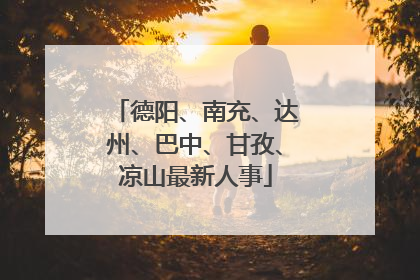 德阳、南充、达州、巴中、甘孜、凉山最新人事