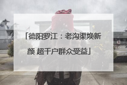 德阳罗江：老沟渠焕新颜 超千户群众受益