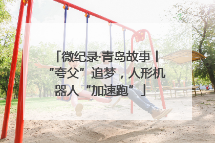 微纪录·青岛故事丨“夸父”追梦，人形机器人“加速跑”