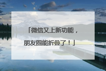 微信又上新功能，朋友圈能折叠了！