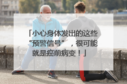 小心身体发出的这些“预警信号”，很可能就是癌前病变！