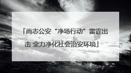 尚志公安“净场行动”雷霆出击 全力净化社会治安环境