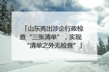 山东亮出涉企行政检查“三张清单”，实现“清单之外无检查”