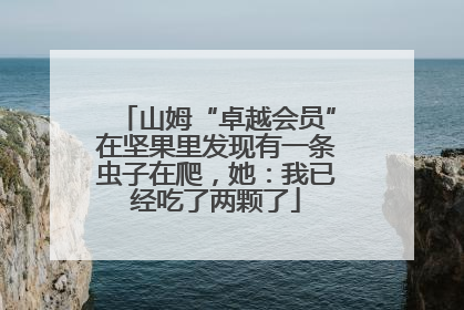 山姆“卓越会员”在坚果里发现有一条虫子在爬，她：我已经吃了两颗了