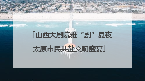 山西大剧院雅“剧”夏夜 太原市民共赴交响盛宴