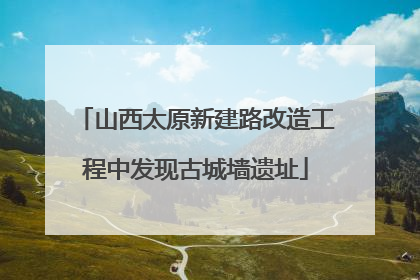 山西太原新建路改造工程中发现古城墙遗址