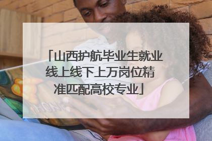 山西护航毕业生就业 线上线下上万岗位精准匹配高校专业