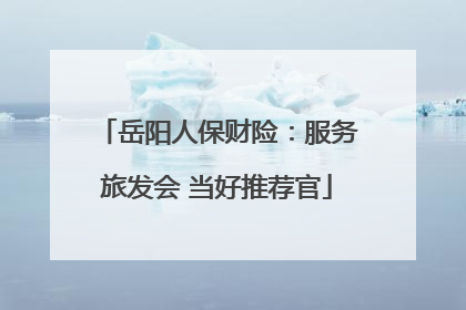 岳阳人保财险：服务旅发会 当好推荐官