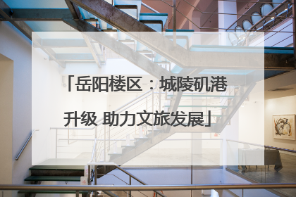 岳阳楼区：城陵矶港升级 助力文旅发展