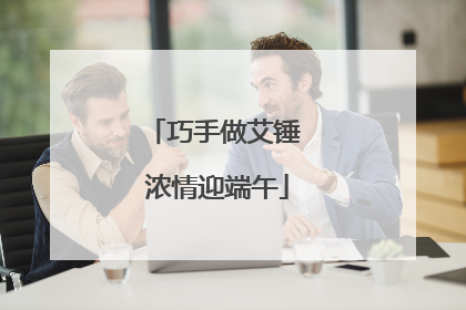 巧手做艾锤 浓情迎端午