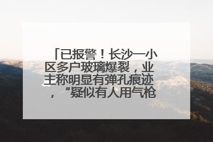 已报警！长沙一小区多户玻璃爆裂，业主称明显有弹孔痕迹，“疑似有人用气枪打鸟造成”