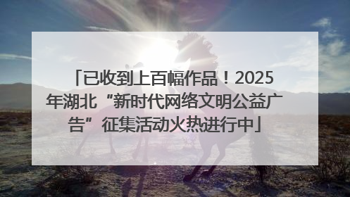 已收到上百幅作品！2025年湖北“新时代网络文明公益广告”征集活动火热进行中