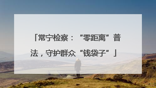 常宁检察：“零距离”普法，守护群众“钱袋子”