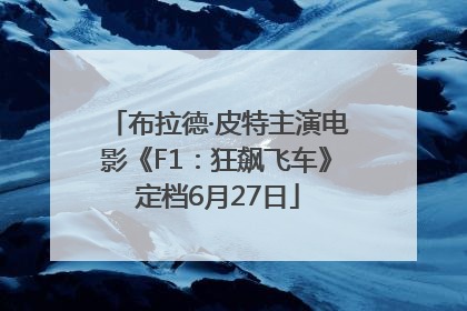 布拉德·皮特主演电影《F1：狂飙飞车》定档6月27日