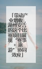 带动产业增收，湖州安吉的这个比赛项目展现“赛事 + 旅游”协同效应