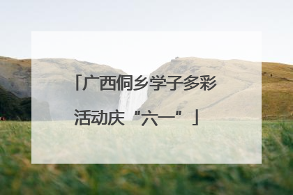 广西侗乡学子多彩活动庆“六一”
