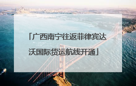 广西南宁往返菲律宾达沃国际货运航线开通