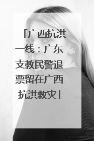 广西抗洪一线：广东支教民警退票留在广西抗洪救灾
