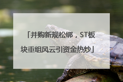 并购新规松绑，ST板块重组风云引资金热炒