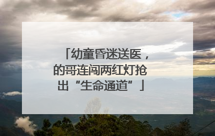 幼童昏迷送医，的哥连闯两红灯抢出“生命通道”