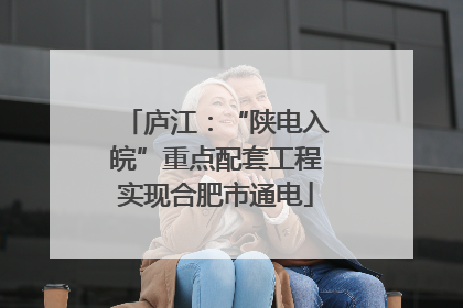 庐江：“陕电入皖”重点配套工程实现合肥市通电