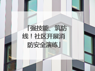 强技能、筑防线！社区开展消防安全演练
