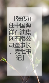 张传江任中国海洋石油集团有限公司董事长、党组书记