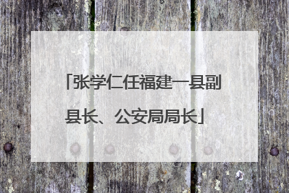 张学仁任福建一县副县长、公安局局长